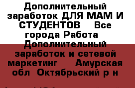 Дополнительный заработок ДЛЯ МАМ И СТУДЕНТОВ. - Все города Работа » Дополнительный заработок и сетевой маркетинг   . Амурская обл.,Октябрьский р-н